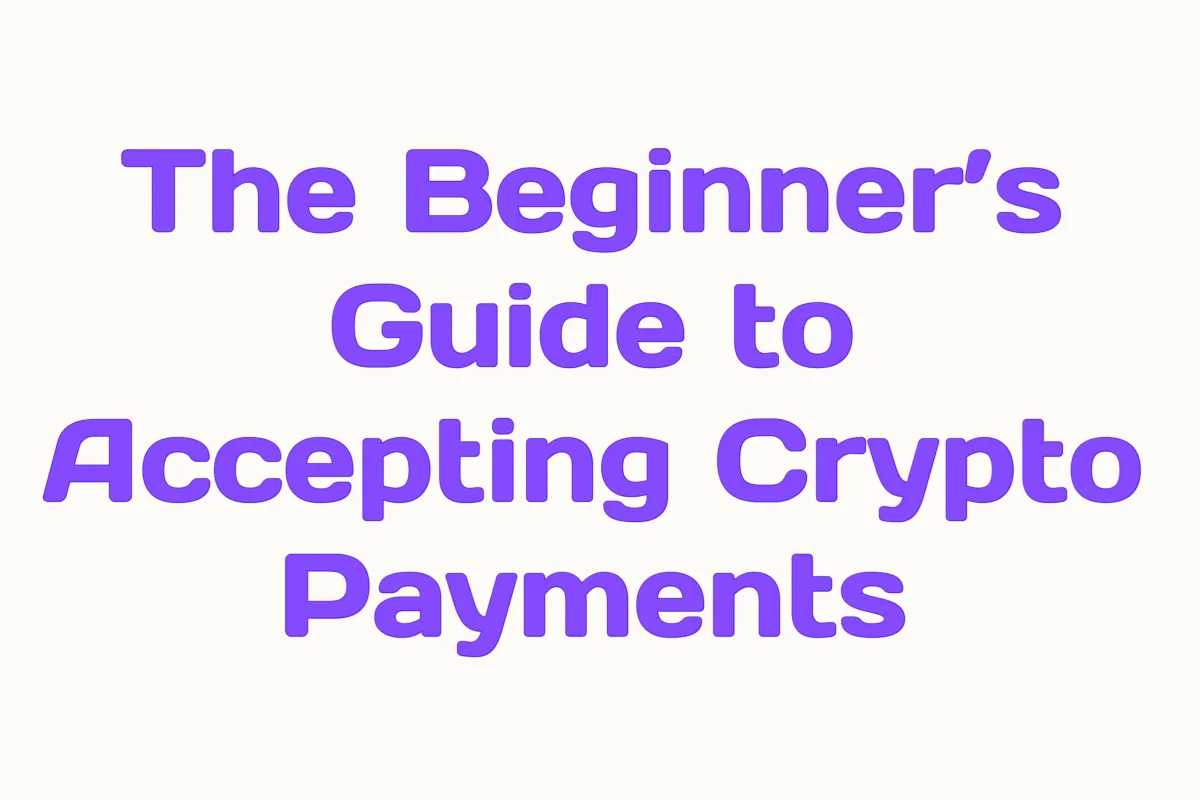 The Beginner’s Guide to Accepting Crypto Payments