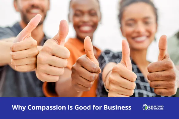 A diverse group of smiling people stand together giving thumbs-up, symbolizing positivity and teamwork. The banner reads “Why Compassion is Good for Business” with the 30 Second Success logo, representing how empathy and connection strengthen professional relationships and business success.