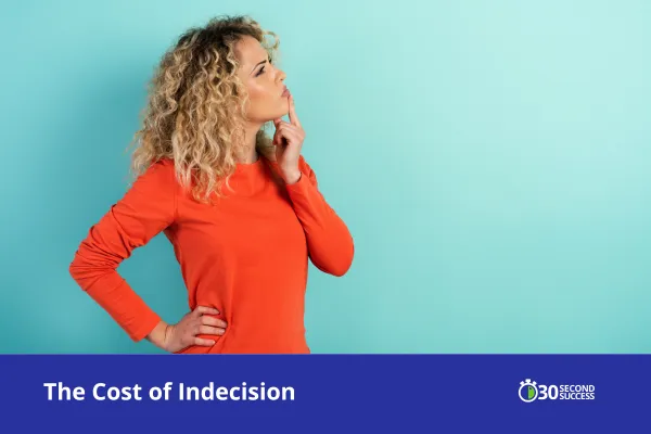 A thoughtful woman wearing an orange top stands against a light blue background, resting her chin on her hand as if deep in decision-making. The image represents reflection and the challenge of indecision, with the title “The Cost of Indecision” and the 30 Second Success logo displayed at the bottom.