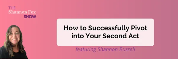 How to Successfully Pivot into Your Second Act featuring Shannon Russell