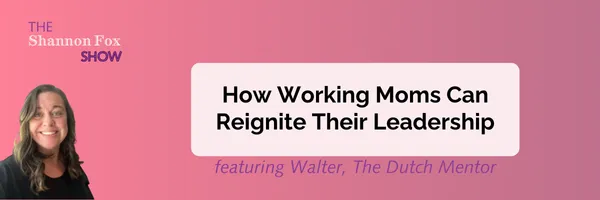 How Working Moms Can Reignite Their Leadership with Walter, The Dutch Mentor