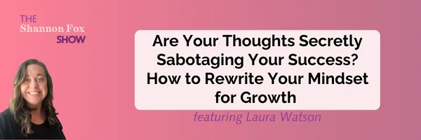 Are Your Thoughts Secretly Sabotaging Your Success? How to Rewrite Your Mindset for Growth featuring Laura Watson