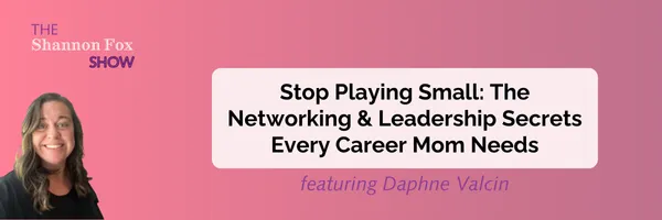 Stop Playing Small: The Networking & Leadership Secrets Every Career Mom Needs featuring Daphne Valcin