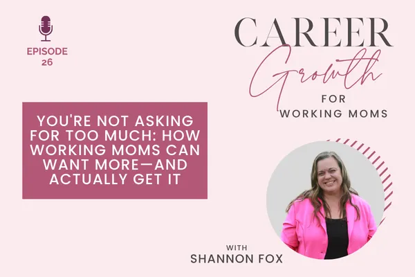 You’re Not Asking for Too Much: How Working Moms Can Want More—And Actually Get It