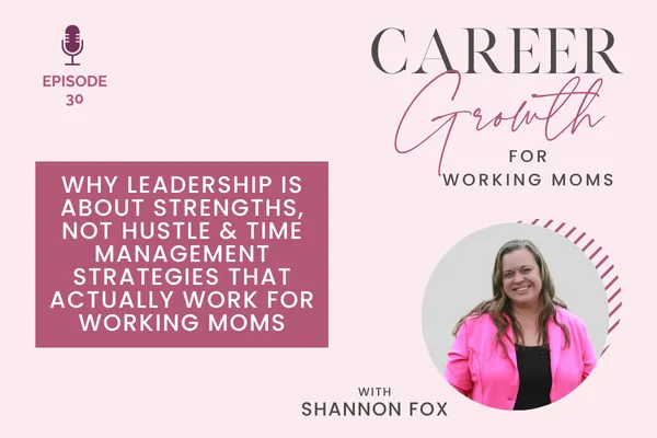 Why Leadership Is About Strengths, Not Hustle & Time Management Strategies That Actually Work for Working Moms