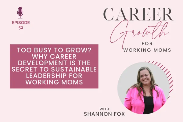 Too Busy to Grow? Why Career Development Is the Secret to Sustainable Leadership for Working Moms