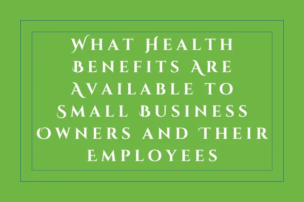 What Health Benefits Are Available to Small Business Owners and Their Employees