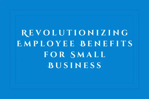 Business Health Market: Revolutionizing Employee Benefits for Small Business