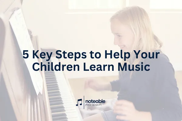 5 Key Steps to Help Your Children Learn Music