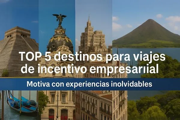  Top 5 destinos para viajes de incentivo empresarial: motiva con experiencias inolvidables