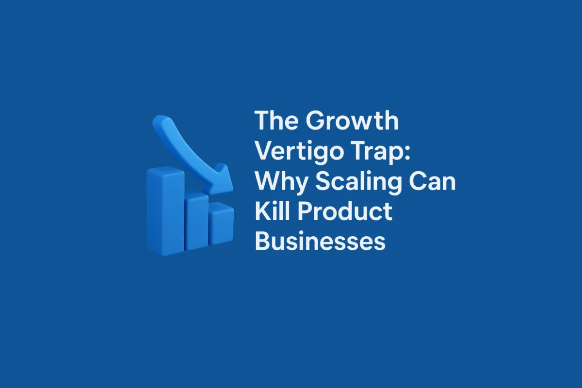 The Growth Vertigo Trap: Why Scaling Can Kill Product Businesses