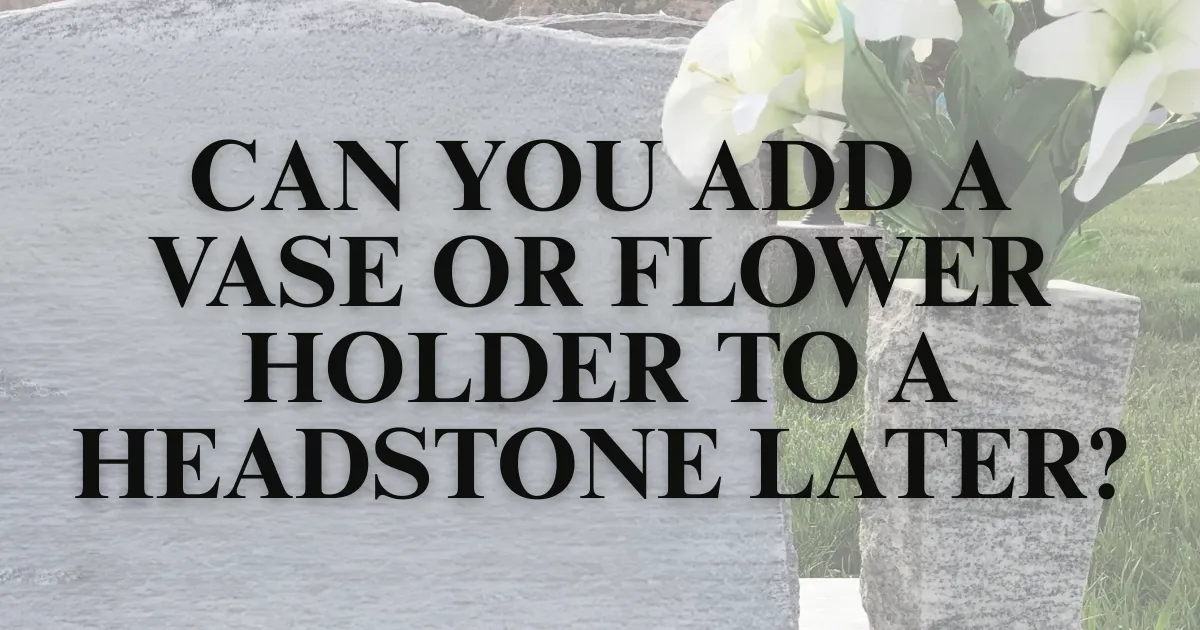 Can You Add a Vase or Flower Holder to a Headstone Later?