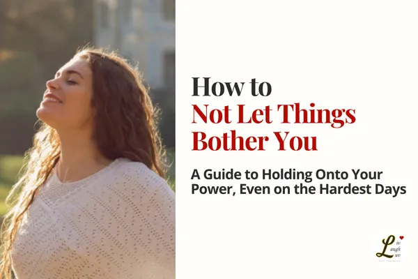 How to Not Let Things Bother You
