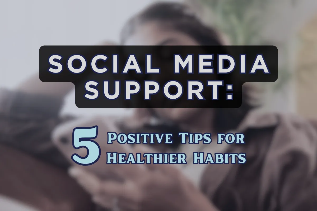 Social Media Support: 5 Tips For Healthier Habits