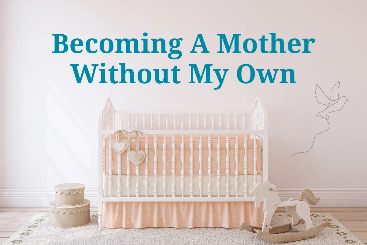 Becoming a Mother Without My Own