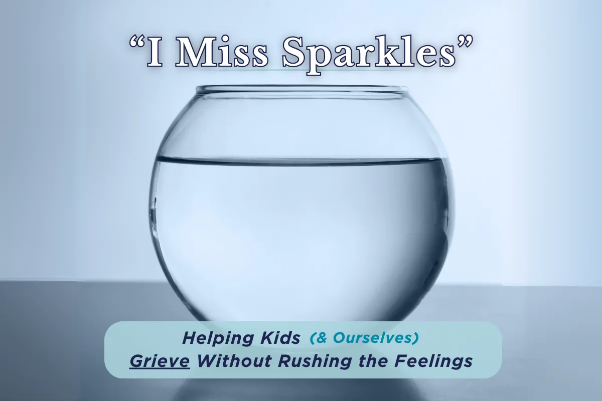 “I Miss Sparkles” - Helping Kids (and Ourselves) Grieve Without Rushing the Feelings