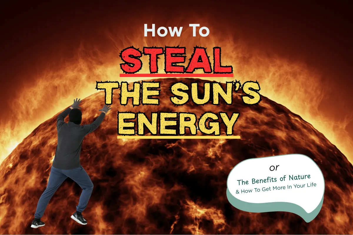 How To Steal The Sun's Energy: or The Benefits of Nature