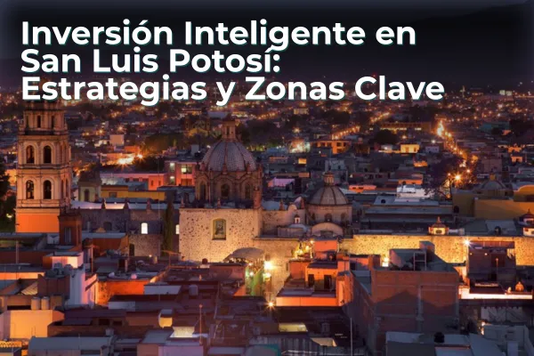  Inversión Inteligente en San Luis Potosí: Estrategias y Zonas Clave