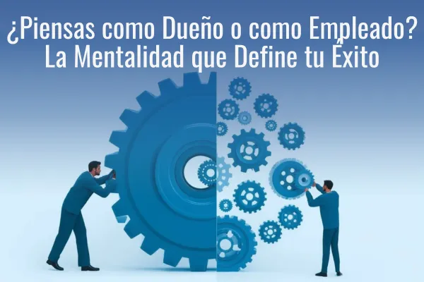 Mentalidad de Empresario vs. Empleado | Claves para Crecer tu Negocio