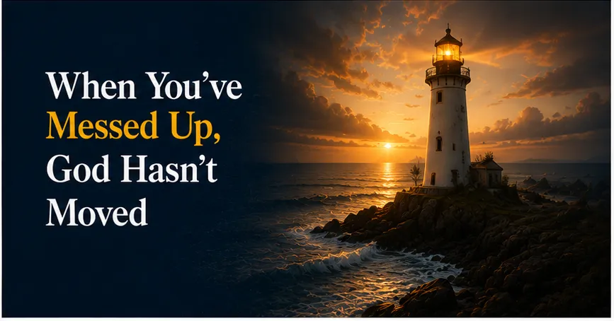When You've Messed Up, God Hasn't Moved