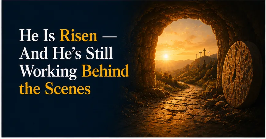 He Is Risen — And He's Still Working Behind the Scenes