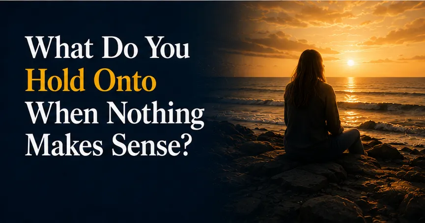 What Do You Hold Onto When Nothing Makes Sense?