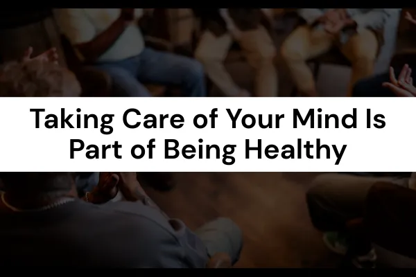 Taking Care of Your Mind Is Part of Being Healthy