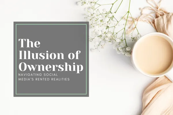 The Illusion of Ownership: Navigating Social Media's Rented Realities