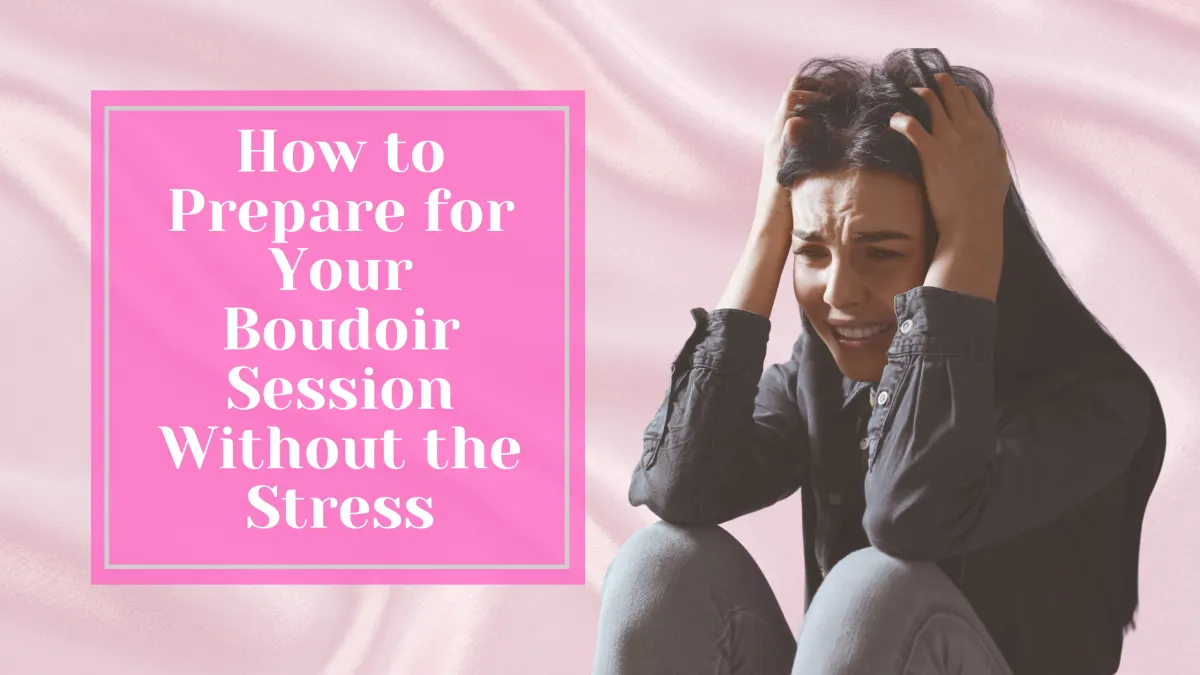 How to Prepare for Your Boudoir Session Without the Stress
