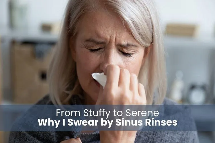 From Stuffy to Serene: Why I Swear by Sinus Rinses