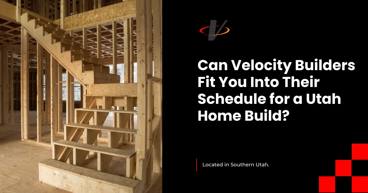 Can Velocity Homes Fit You Into Their Schedule for a Utah Home Build?
