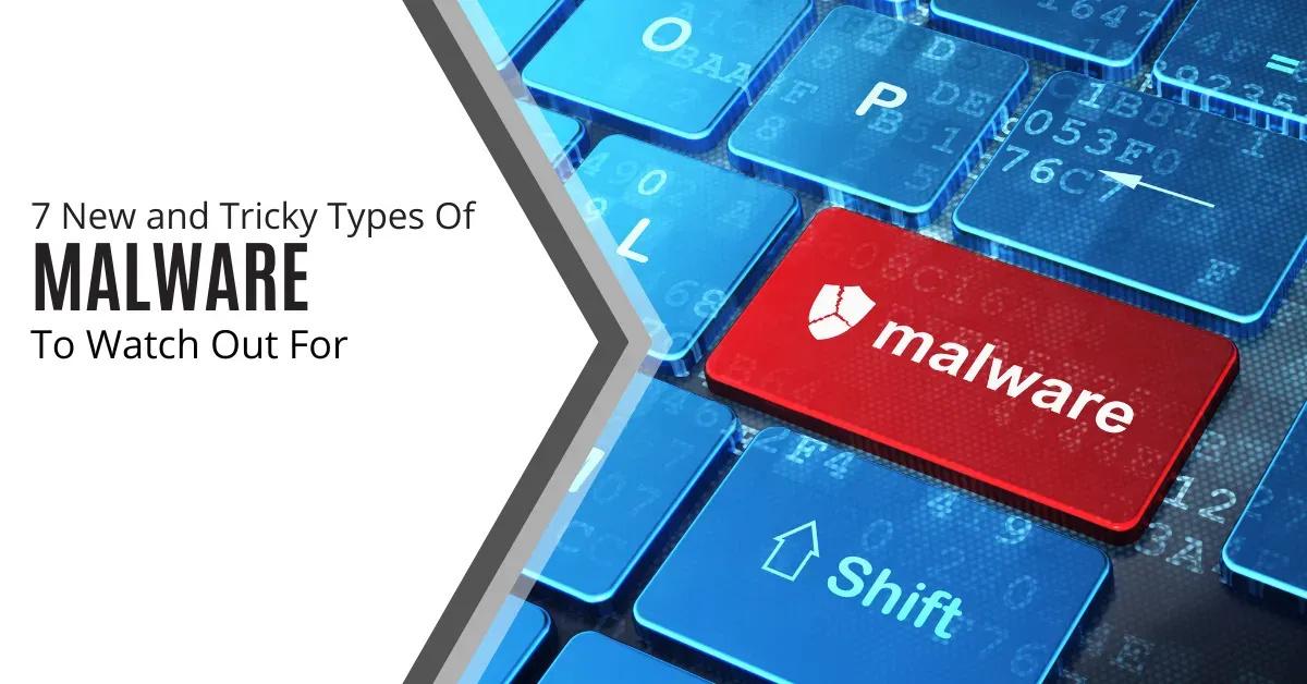 7 New and Tricky Types Of Malware To Watch Out For
