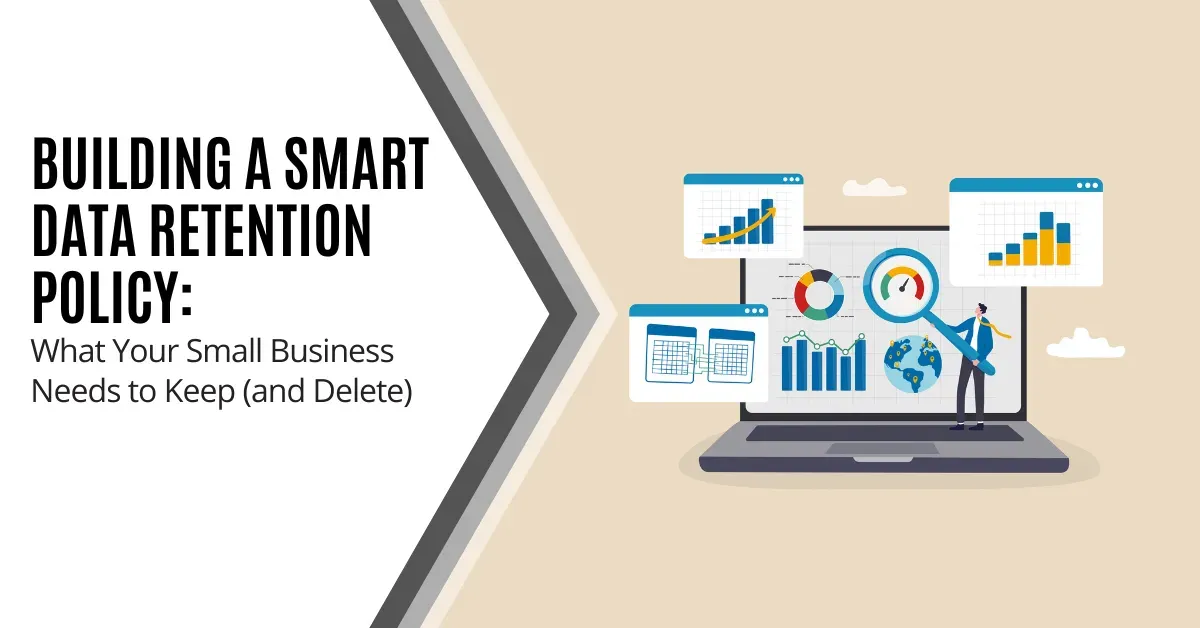 Building a Smart Data Retention Policy: What Your Small Business Needs to Keep (and Delete)
