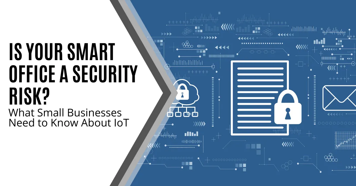 Is Your Smart Office a Security Risk? What Small Businesses Need to Know About IoT