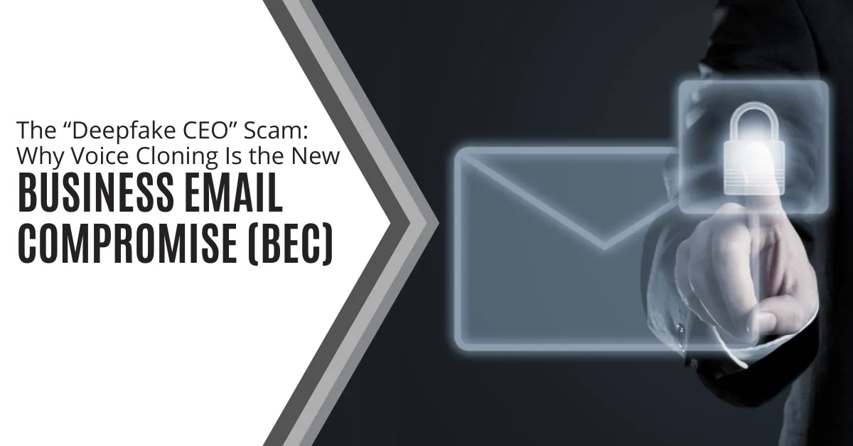 The “Deepfake CEO” Scam Why Voice Cloning Is the New Business Email Compromise (BEC)