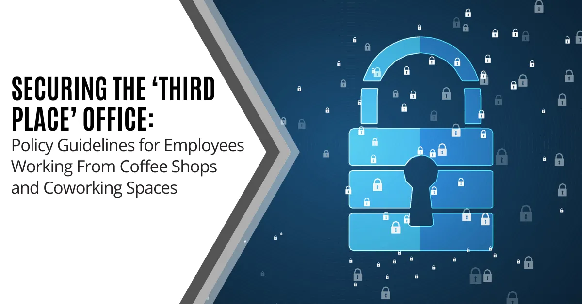 Securing the ‘Third Place’ Office Policy Guidelines for Employees Working From Coffee Shops and Coworking Spaces