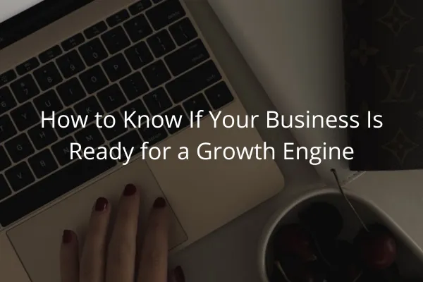 How to Know If Your Business Is Ready for a Growth Engine