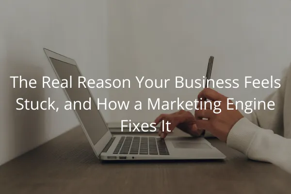 The Real Reason Your Business Feels Stuck, and How a Marketing Engine Fixes It