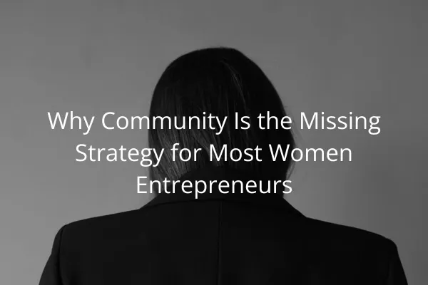 Why Community Is the Missing Strategy for Most Women Entrepreneurs