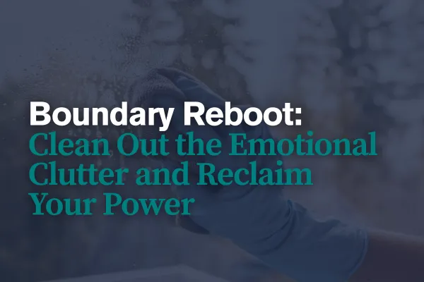 Boundary Reboot: Clean Out the Emotional Clutter and Reclaim Your Power