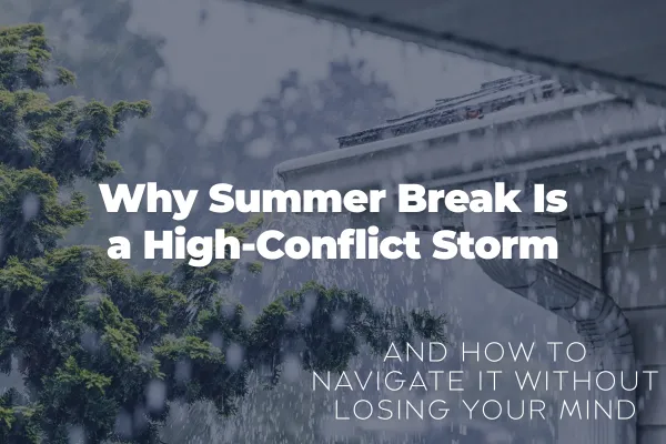 Why Summer Break Is a High-Conflict Storm and How to Navigate It Without Losing Your Mind