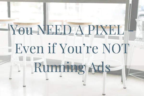You NEED a Pixel - Even if You're NOT Running Ads!