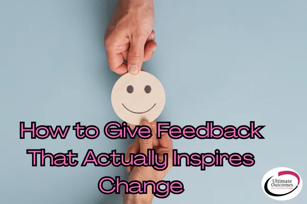 How to Give Feedback That Actually Inspires Change