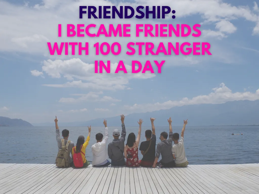 Friendship: i became friends with 100 stranger in a day