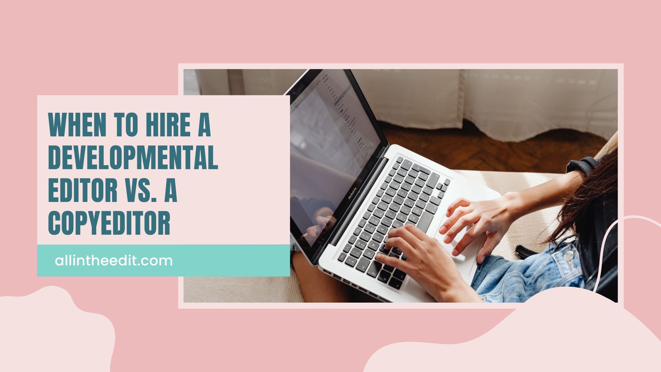 When to Hire a Developmental Editor vs. a Copyeditor