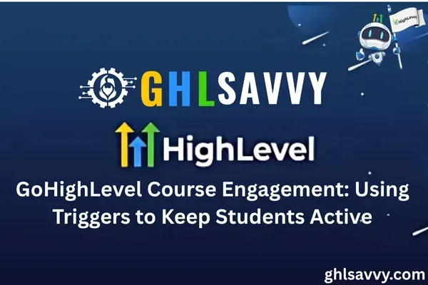 GoHighLevel Course Engagement: Using Triggers to Keep Students Active