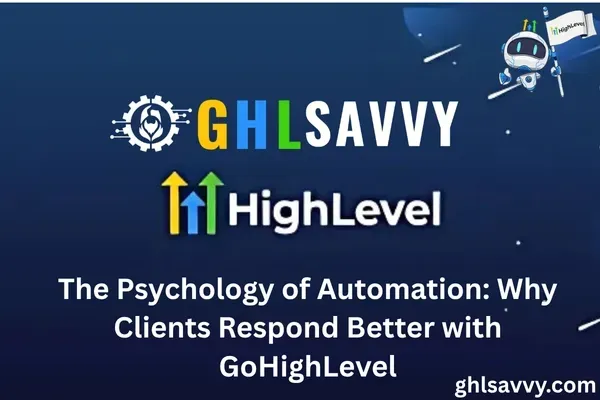 The Psychology of Automation: Why Clients Respond Better with GoHighLevel