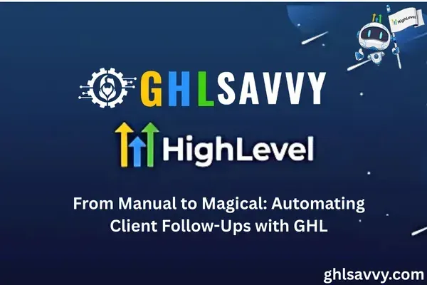 From Manual to Magical: Automating Client Follow-Ups with GHL