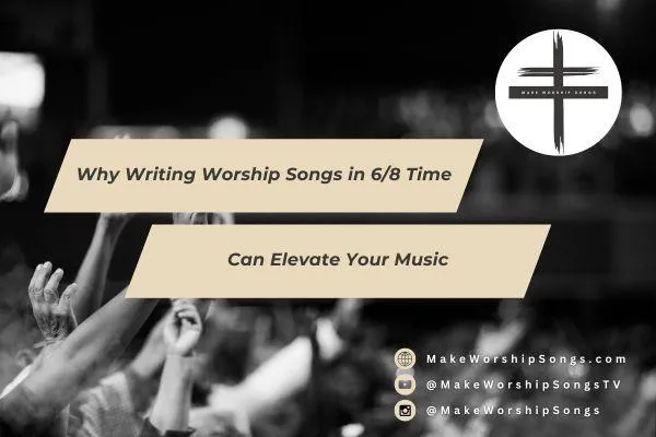 Why Writing Worship Songs in 6/8 Time Can Elevate Your Music