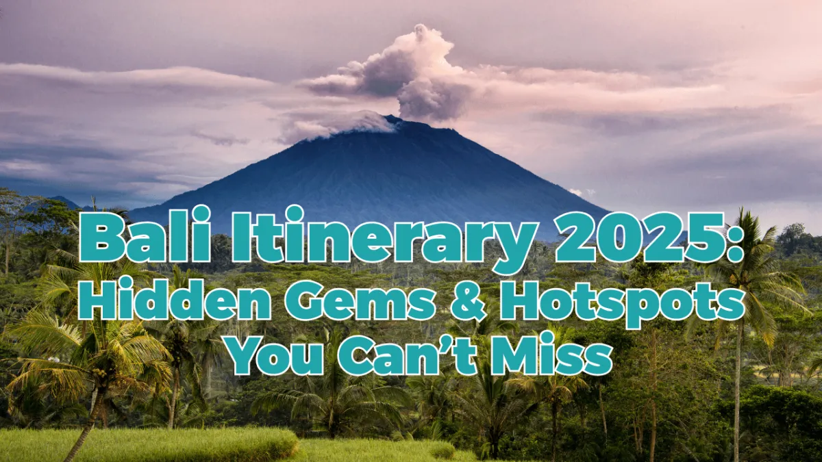 Bali Itinerary 2025: Hidden Gems & Hotspots You Can’t Miss